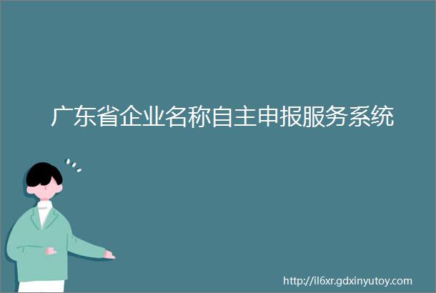 广东省企业名称自主申报服务系统